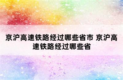 京沪高速铁路经过哪些省市 京沪高速铁路经过哪些省